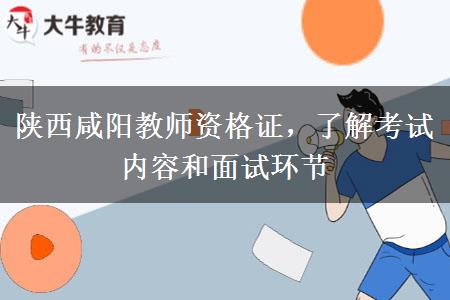 陕西咸阳教师资格证，了解考试内容和面试环节