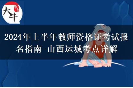 2024年上半年教师资格证考试报名指南-山西运城考点详解