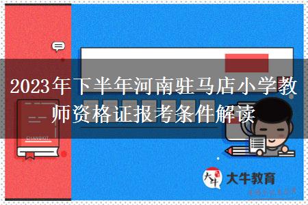 2023年下半年河南驻马店小学教师资格证报考条件解读