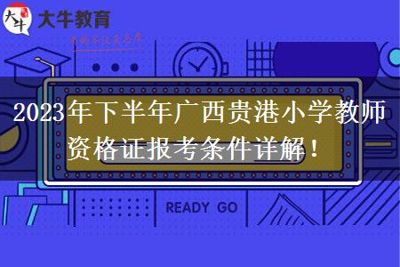 2023年下半年广西贵港小学教师资格证报考条件详解！