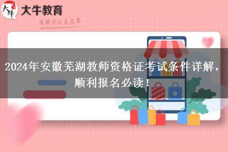 2024年安徽芜湖教师资格证考试条件详解，顺利报名必读！