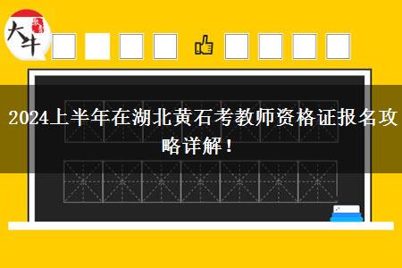 2024上半年在湖北黄石考教师资格证报名攻略详解！