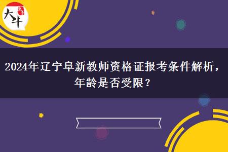 2024年辽宁阜新教师资格证报考条件解析，年龄是否受限？