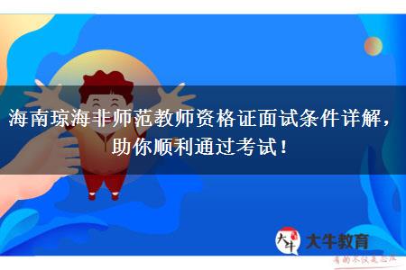 海南琼海非师范教师资格证面试条件详解，助你顺利通过考试！