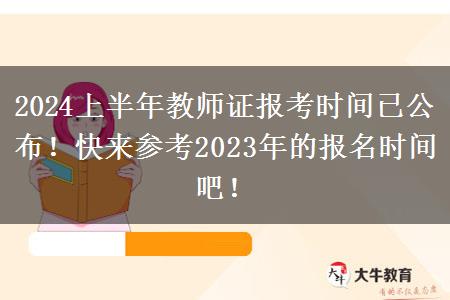 2024上半年教师证报考时间已公布！快来参考2023年的报名时间吧！