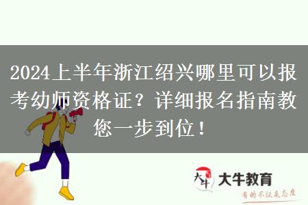 2024上半年浙江绍兴哪里可以报考幼师资格证？详细报名指南教您一步到位！