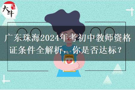 广东珠海2024年考初中教师资格证条件全解析，你是否达标？