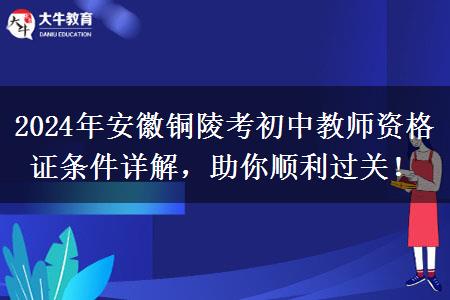 2024年安徽铜陵考初中教师资格证条件详解，助你顺利过关！