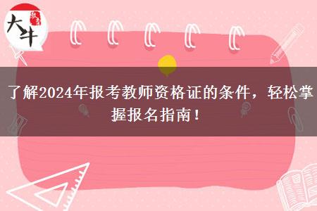 了解2024年报考教师资格证的条件，轻松掌握报名指南！