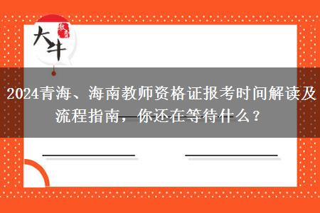 2024青海、海南教师资格证报考时间解读及流程指南，你还在等待什么？