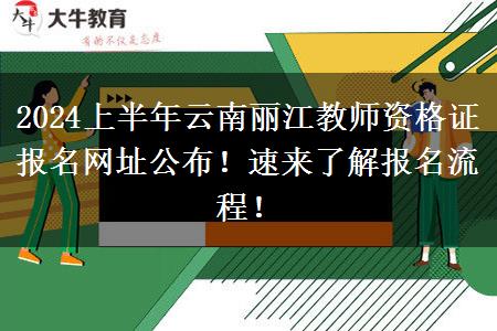 2024上半年云南丽江教师资格证报名网址公布！速来了解报名流程！