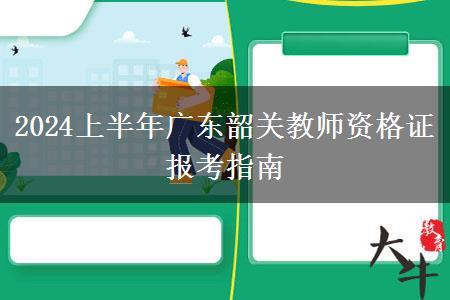 2024上半年广东韶关教师资格证报考指南