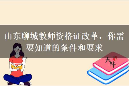 山东聊城教师资格证改革，你需要知道的条件和要求