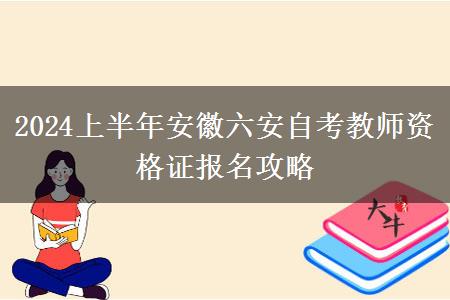 2024上半年安徽六安自考教师资格证报名攻略