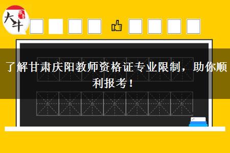 了解甘肃庆阳教师资格证专业限制，助你顺利报考！