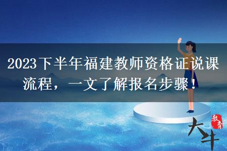 2023下半年福建教师资格证说课流程，一文了解报名步骤！