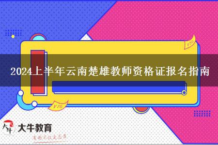 2024上半年云南楚雄教师资格证报名指南