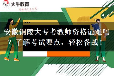 安徽铜陵大专考教师资格证难吗？了解考试要点，轻松备战！