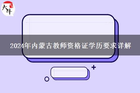 2024年内蒙古教师资格证学历要求详解