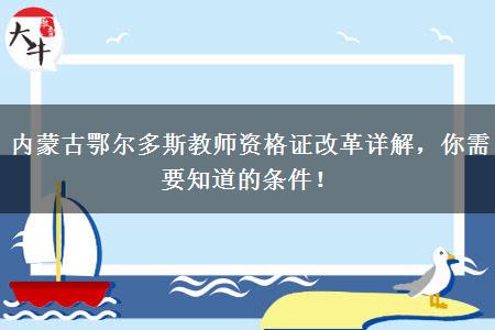 内蒙古鄂尔多斯教师资格证改革详解，你需要知道的条件！