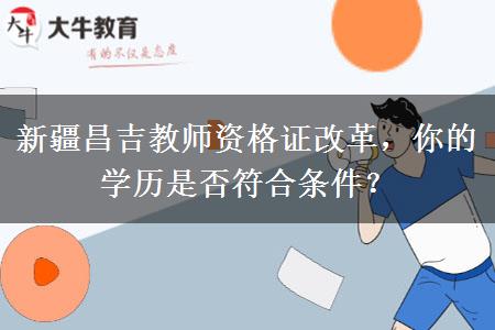 新疆昌吉教师资格证改革，你的学历是否符合条件？