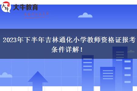 2023年下半年吉林通化小学教师资格证报考条件详解！