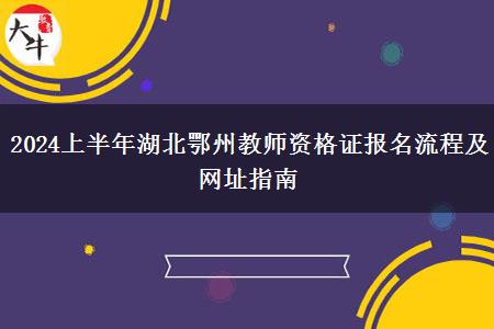 2024上半年湖北鄂州教师资格证报名流程及网址指南