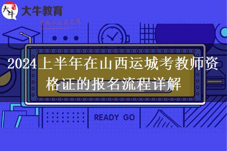 2024上半年在山西运城考教师资格证的报名流程详解