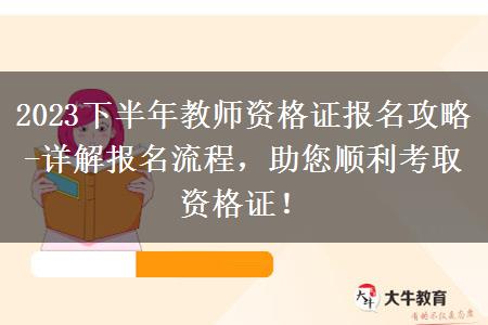 2023下半年教师资格证报名攻略-详解报名流程，助您顺利考取资格证！