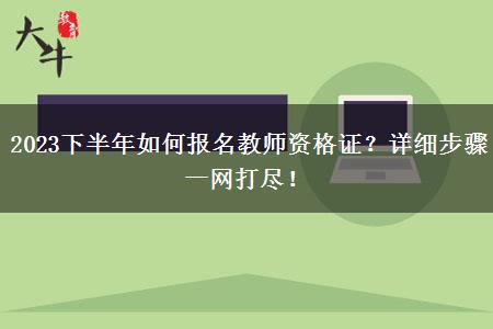 2023下半年如何报名教师资格证？详细步骤一网打尽！