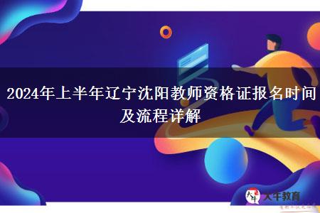 2024年上半年辽宁沈阳教师资格证报名时间及流程详解