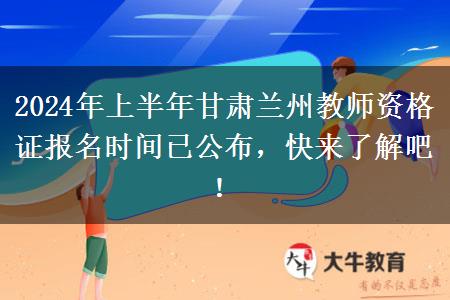 2024年上半年甘肃兰州教师资格证报名时间已公布，快来了解吧！