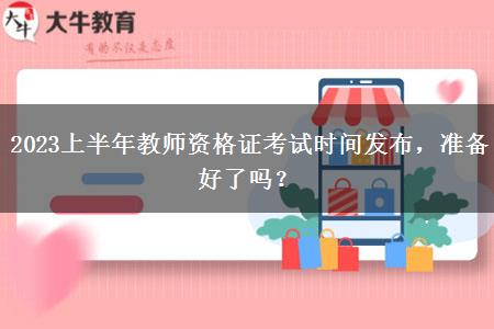 2023上半年教师资格证考试时间发布，准备好了吗？