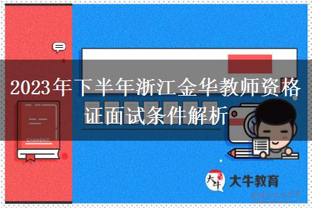 2023年下半年浙江金华教师资格证面试条件解析