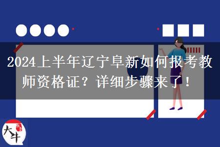 2024上半年辽宁阜新如何报考教师资格证？详细步骤来了！