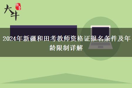 2024年新疆和田考教师资格证报名条件及年龄限制详解