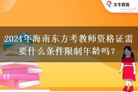 2024年海南东方考教师资格证需要什么条件限制年龄吗？