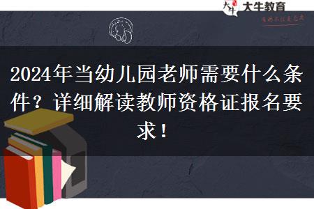 2024年当幼儿园老师需要什么条件？详细解读教师资格证报名要求！