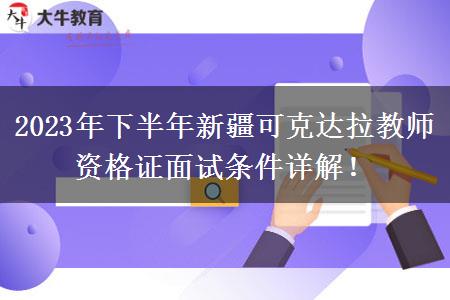 2023年下半年新疆可克达拉教师资格证面试条件详解！