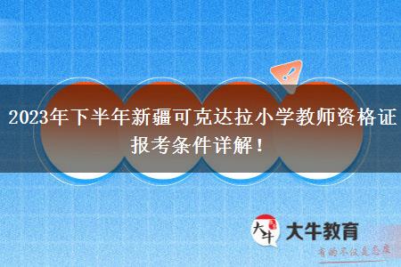 2023年下半年新疆可克达拉小学教师资格证报考条件详解！