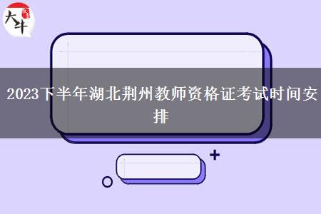 2023下半年湖北荆州教师资格证考试时间安排