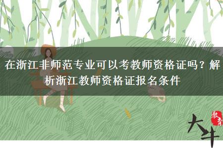 在浙江非师范专业可以考教师资格证吗？解析浙江教师资格证报名条件