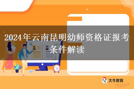 2024年云南昆明幼师资格证报考条件解读