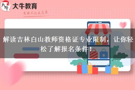 解读吉林白山教师资格证专业限制，让你轻松了解报名条件！