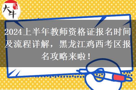 2024上半年教师资格证报名时间及流程详解，黑龙江鸡西考区报名攻略来啦！