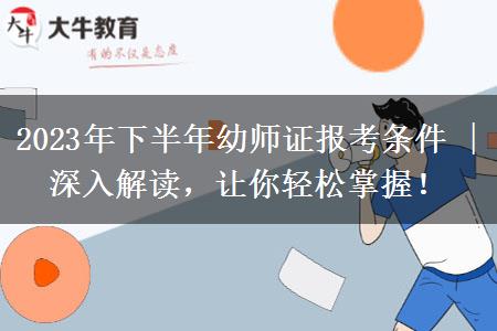 2023年下半年幼师证报考条件 | 深入解读，让你轻松掌握！