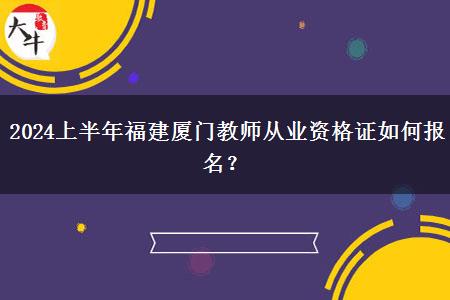 2024上半年福建厦门教师从业资格证如何报名？