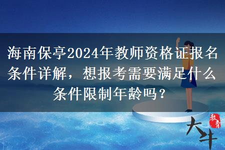 海南保亭2024年教师资格证报名条件详解，想报考需要满足什么条件限制年龄吗？