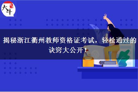 揭秘浙江衢州教师资格证考试，轻松通过的诀窍大公开！