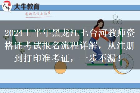 2024上半年黑龙江七台河教师资格证考试报名流程详解，从注册到打印准考证，一步不漏！